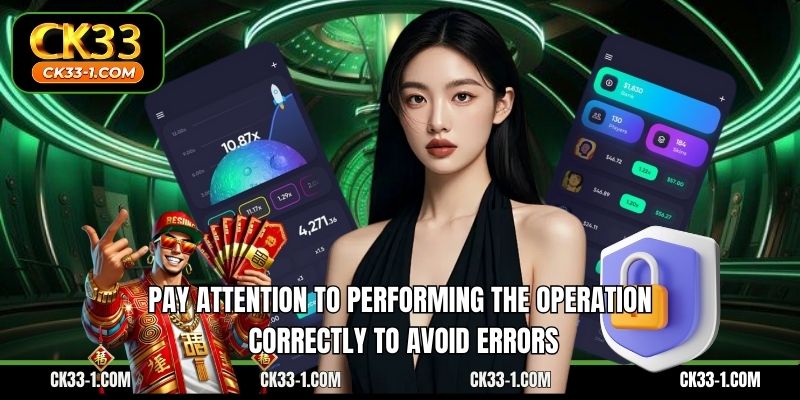 Pay attention to performing the operation correctly to avoid errors