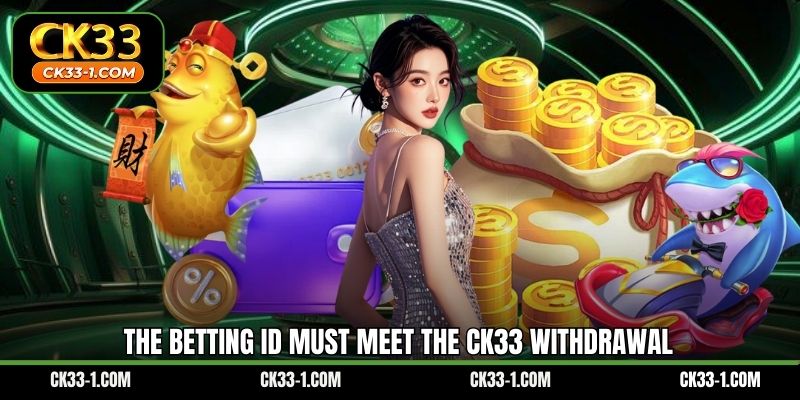 The betting ID must meet the CK33 withdrawal