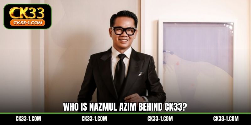 Who is Nazmul Azim behind CK33?